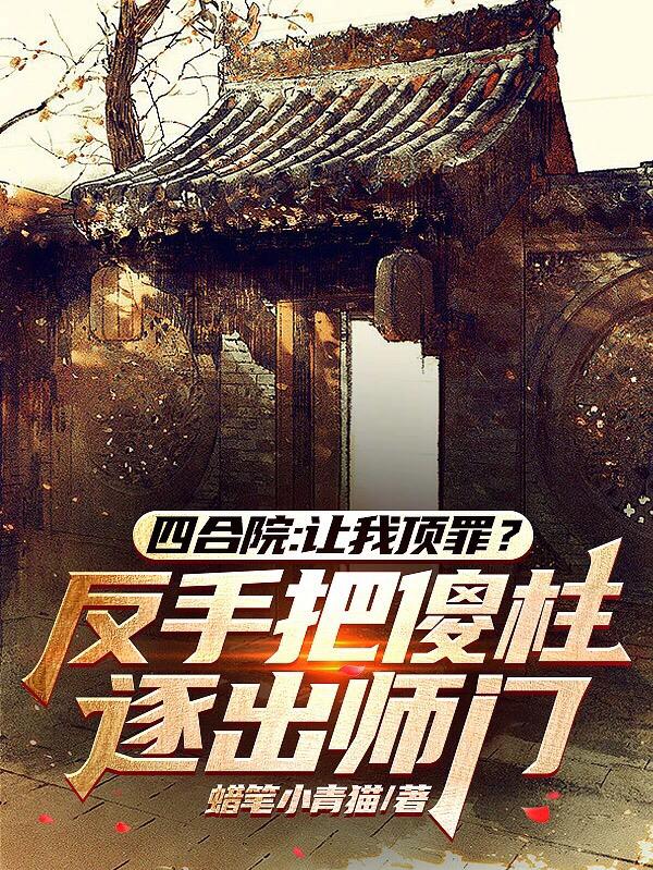 让我顶罪？反手把傻柱逐出师门让我顶罪？反手把傻柱逐出师门