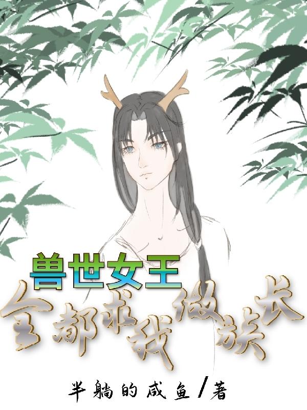 兽世女王：全都求我做族长兽世女王：全都求我做族长