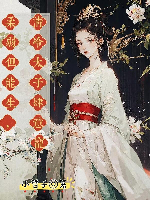 柔弱但能生，清冷太子肆意宠柔弱但能生，清冷太子肆意宠