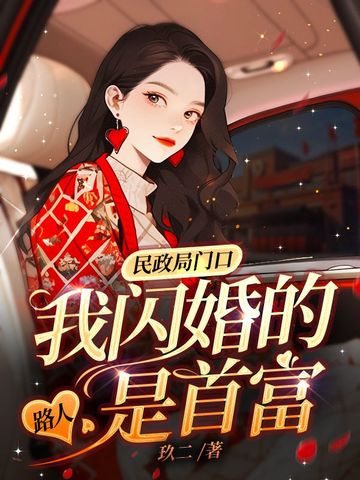 民政局门口，我闪婚的路人是首富民政局门口，我闪婚的路人是首富